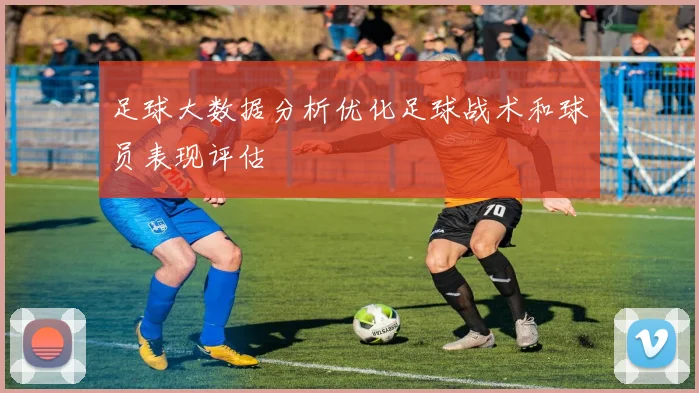 足球大数据分析优化足球战术和球员表现评估
