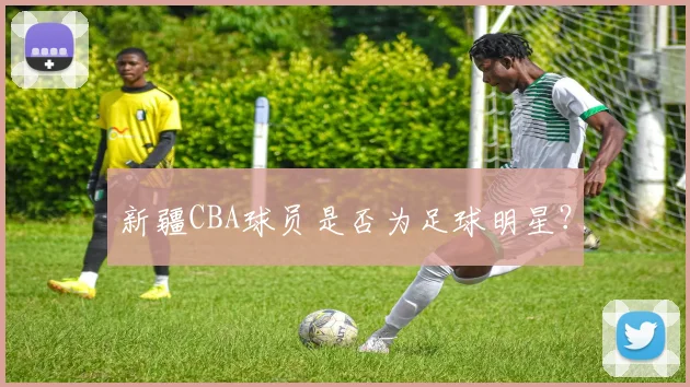新疆CBA球员是否为足球明星？