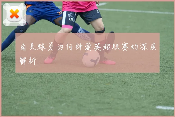 南美球员为何钟爱英超联赛的深度解析