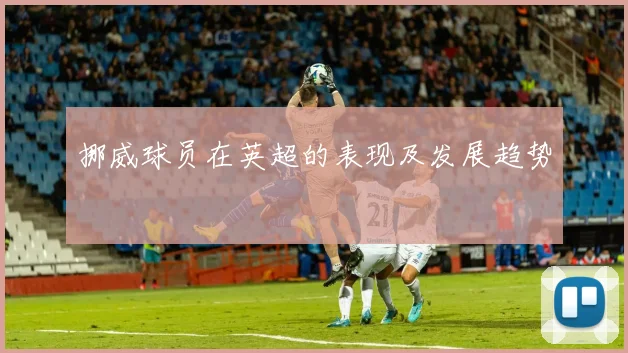 挪威球员在英超的表现及发展趋势