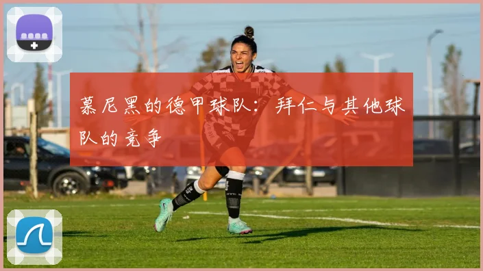 慕尼黑的德甲球队:拜仁与其他球队的竞争