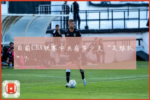 目前CBA联赛中共有多少支“足球队”？