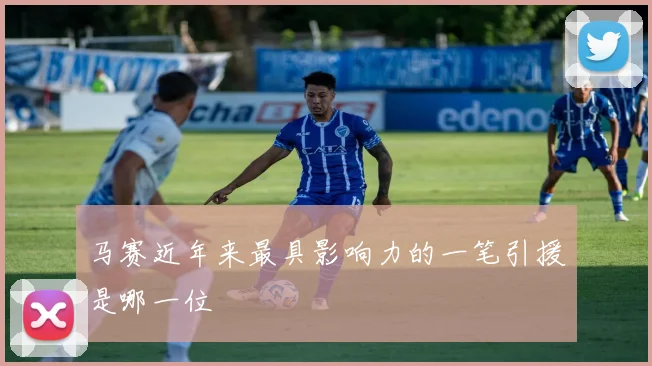 马赛近年来最具影响力的一笔引援是哪一位